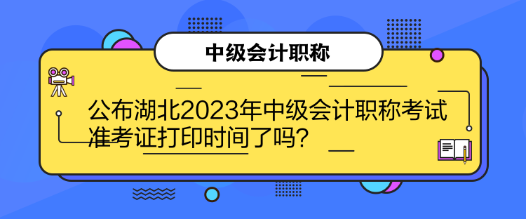 公布湖北2023年中級(jí)會(huì)計(jì)職稱(chēng)考試準(zhǔn)考證打印時(shí)間了嗎？