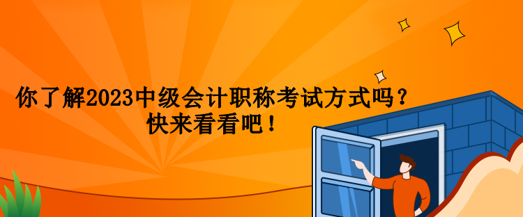 你了解2023中級會計職稱考試方式嗎？快來看看吧！