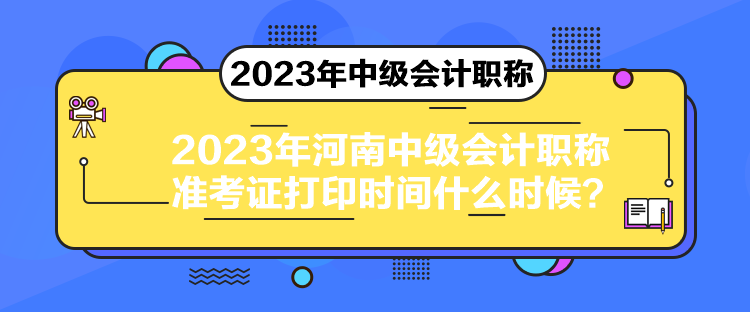 2023年河南中級(jí)會(huì)計(jì)職稱準(zhǔn)考證打印時(shí)間什么時(shí)候？