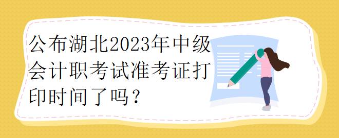 公布湖北2023年中級會計職考試準考證打印時間了嗎？