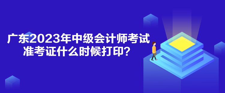 廣東2023年中級會計師考試準(zhǔn)考證什么時候打??？