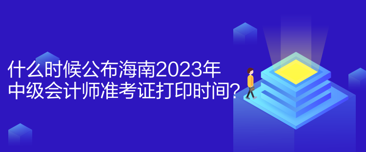 什么時(shí)候公布海南2023年中級(jí)會(huì)計(jì)師準(zhǔn)考證打印時(shí)間？