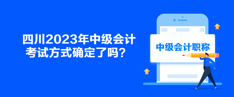 四川2023年中級會計(jì)考試方式確定了嗎？