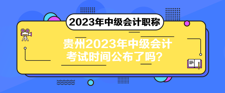 貴州2023年中級(jí)會(huì)計(jì)考試時(shí)間公布了嗎？