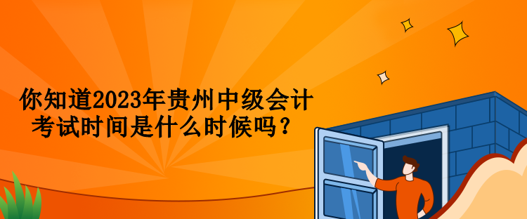 你知道2023年貴州中級(jí)會(huì)計(jì)考試時(shí)間是什么時(shí)候嗎？