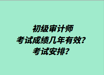 初級審計(jì)師考試成績幾年有效？考試安排？