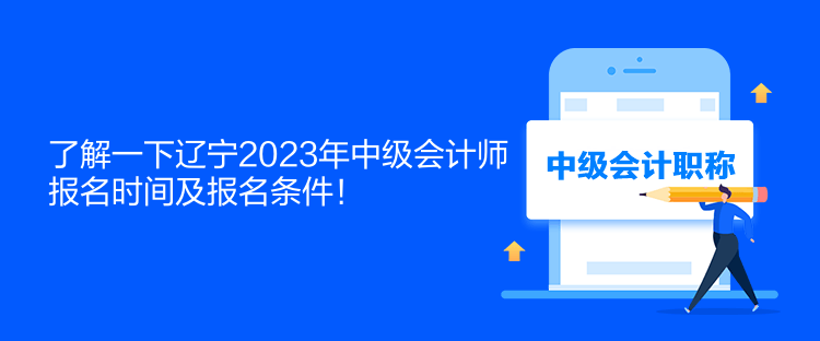 了解一下遼寧2023年中級(jí)會(huì)計(jì)師報(bào)名時(shí)間及報(bào)名條件！