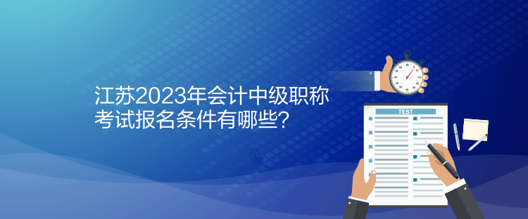 江蘇2023年會計(jì)中級職稱考試報名條件有哪些？