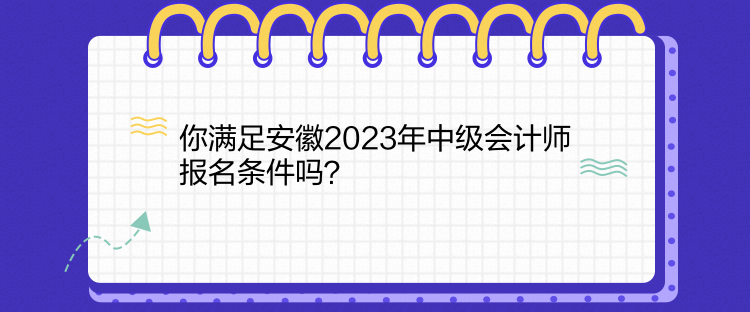 你滿足安徽2023年中級會計師報名條件嗎？