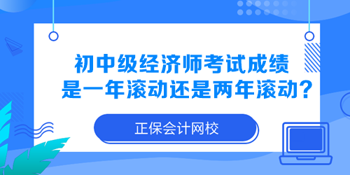 初中級(jí)經(jīng)濟(jì)師考試成績(jī)是一年滾動(dòng)還是兩年滾動(dòng)？