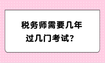 稅務(wù)師需要幾年過幾門考試？