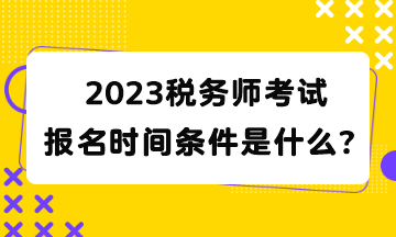 2023稅務師考試報名時間條件是什么？