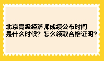 北京高級(jí)經(jīng)濟(jì)師成績公布時(shí)間是什么時(shí)候？怎么領(lǐng)取合格證明？