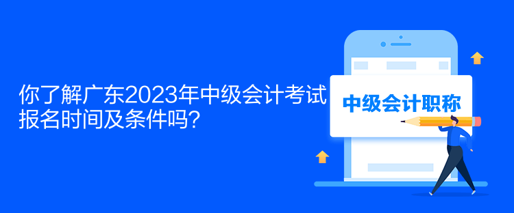 你了解廣東2023年中級(jí)會(huì)計(jì)考試報(bào)名時(shí)間及條件嗎？