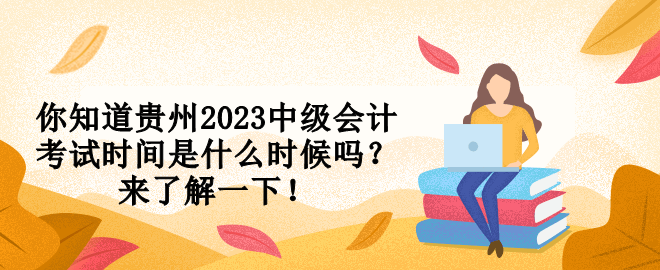 你知道貴州2023中級(jí)會(huì)計(jì)考試時(shí)間是什么時(shí)候嗎？來(lái)了解一下！