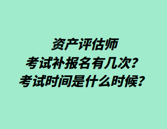 資產(chǎn)評估師考試補報名有幾次？考試時間是什么時候？