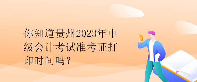 你知道貴州2023年中級會(huì)計(jì)考試準(zhǔn)考證打印時(shí)間嗎？