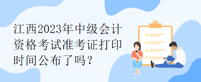 江西2023年中級會計資格考試準(zhǔn)考證打印時間公布了嗎？