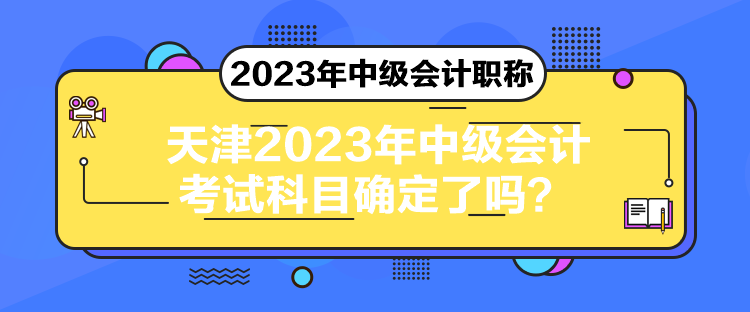 天津2023年中級會計考試科目確定了嗎？