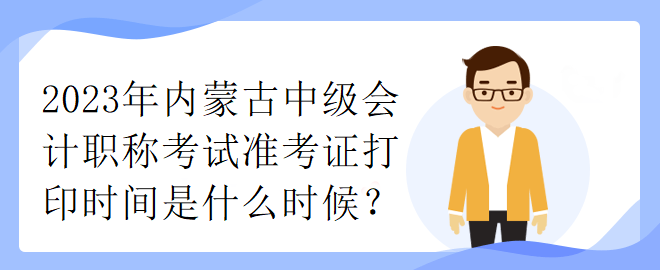 2023年內(nèi)蒙古中級會計職稱考試準(zhǔn)考證打印時間是什么時候？