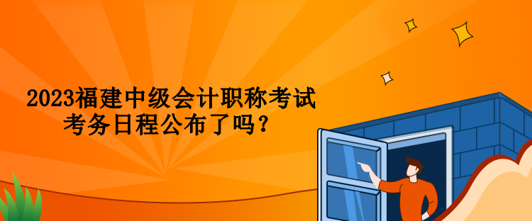 2023福建中級會計(jì)職稱考試考務(wù)日程公布了嗎？