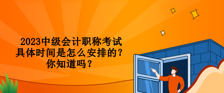 2023中級會計(jì)職稱考試具體時(shí)間是怎么安排的？你知道嗎？