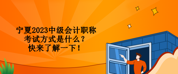 寧夏2023中級會計職稱考試方式是什么？快來了解一下！