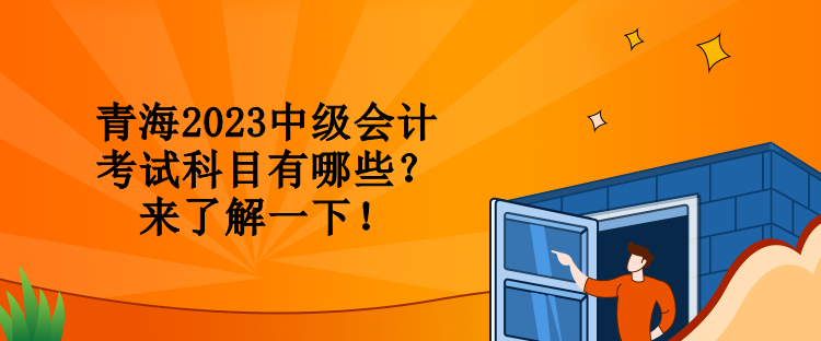 青海2023中級(jí)會(huì)計(jì)考試科目有哪些？來(lái)了解一下！