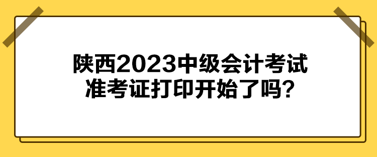 陜西2023中級會計考試準(zhǔn)考證打印開始了嗎？