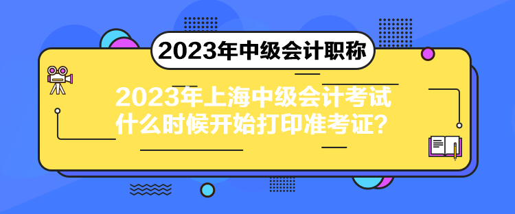 2023年上海中級會計考試什么時候開始打印準考證？