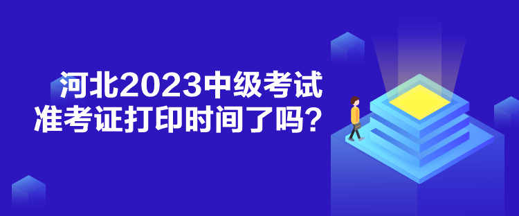 河北2023中級(jí)考試準(zhǔn)考證打印時(shí)間了嗎？