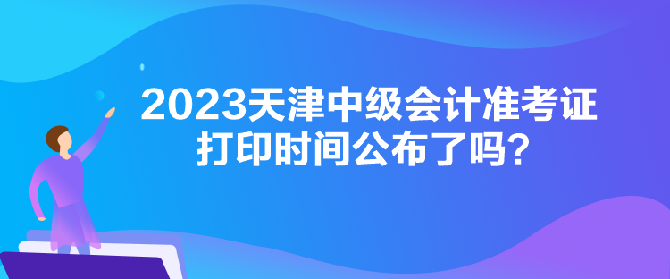 2023天津中級(jí)會(huì)計(jì)準(zhǔn)考證打印時(shí)間公布了嗎？