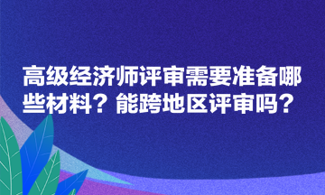 高級經濟師評審需要準備哪些材料？能跨地區(qū)評審嗎？