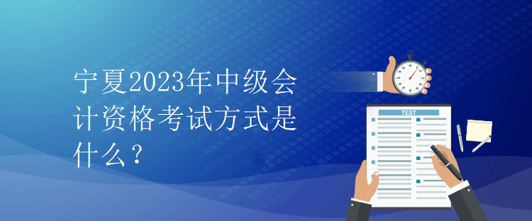 寧夏2023年中級會計資格考試方式是什么？