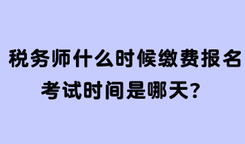 稅務(wù)師什么時(shí)候繳費(fèi)報(bào)名考試時(shí)間是哪天？