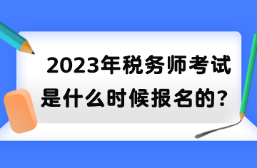 2023年稅務(wù)師考試是什么時候報名的？