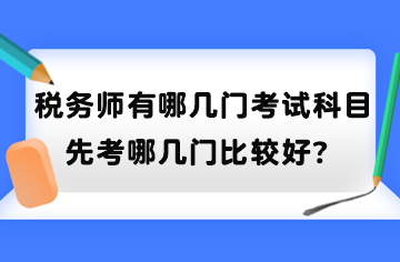 稅務(wù)師有哪幾門考試科目？先考哪幾門比較好？