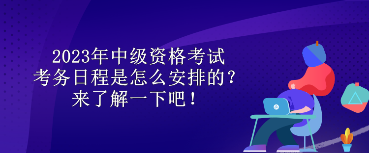 2023年中級資格考試考務日程是怎么安排的？來了解一下吧！