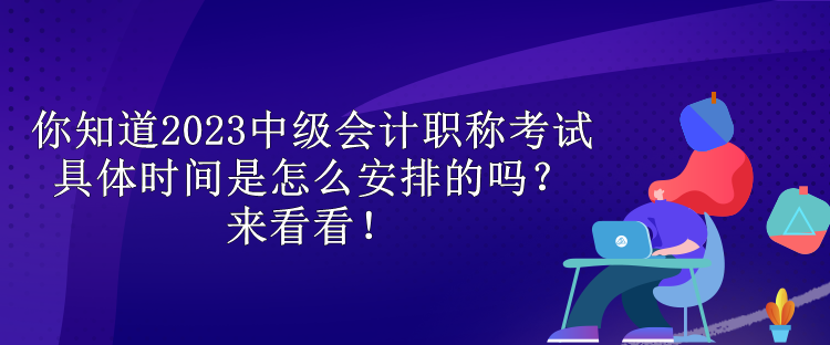 你知道2023中級會計職稱考試具體時間是怎么安排的嗎？來看看！