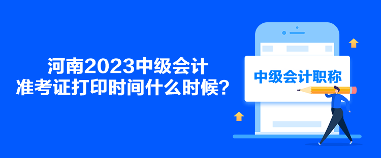 河南2023中級會計準考證打印時間什么時候？