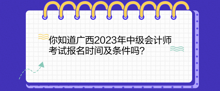 你知道廣西2023年中級(jí)會(huì)計(jì)師考試報(bào)名時(shí)間及條件嗎？