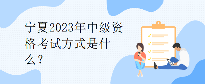 寧夏2023年中級資格考試方式是什么？