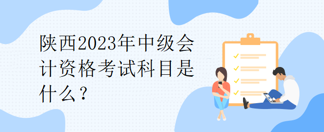 陜西2023年中級會計資格考試科目是什么？