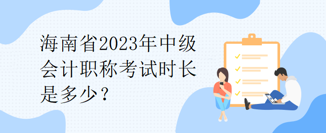 海南省2023年中級會計(jì)職稱考試時長是多少？