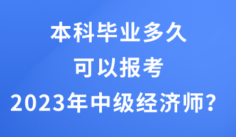 本科畢業(yè)多久可以報(bào)考2023年中級經(jīng)濟(jì)師？