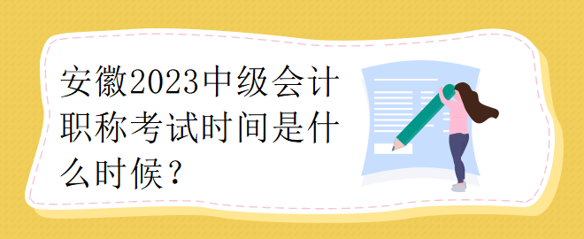 安徽2023中級(jí)會(huì)計(jì)職稱考試時(shí)間是什么時(shí)候？