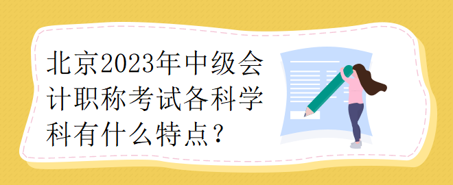 北京2023年中級會計(jì)職稱考試各科學(xué)科有什么特點(diǎn)？