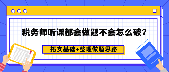 稅務(wù)師聽課都會做題不會怎么破？