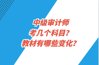 中級(jí)審計(jì)師考幾個(gè)科目？教材有哪些變化？