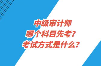 中級審計師哪個科目先考？考試方式是什么？